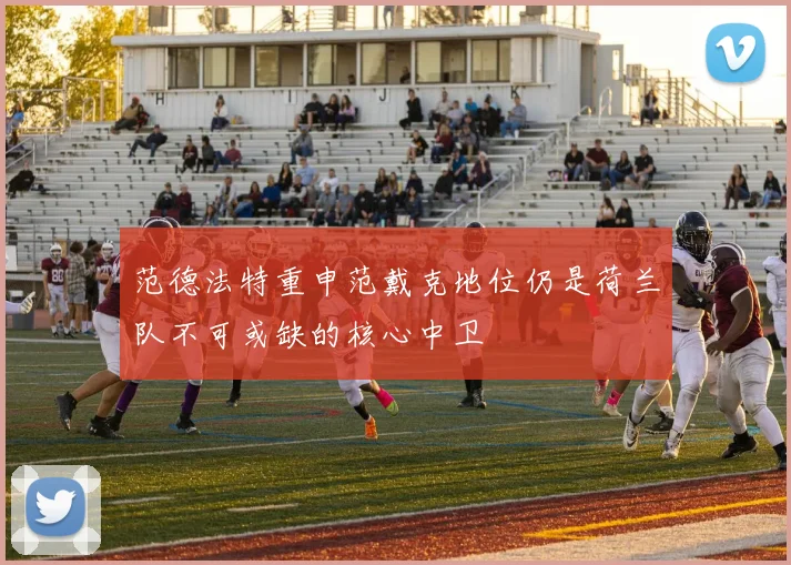 范德法特重申范戴克地位仍是荷兰队不可或缺的核心中卫