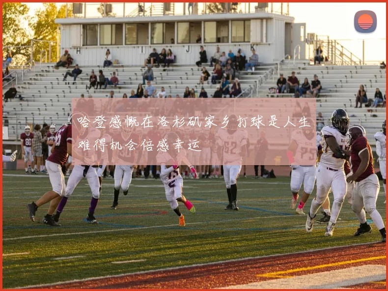 哈登感慨在洛杉矶家乡打球是人生难得机会倍感幸运
