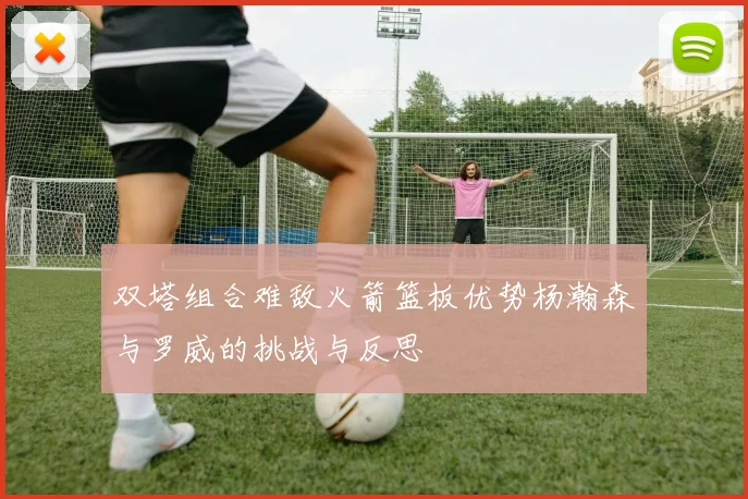 双塔组合难敌火箭篮板优势杨瀚森与罗威的挑战与反思