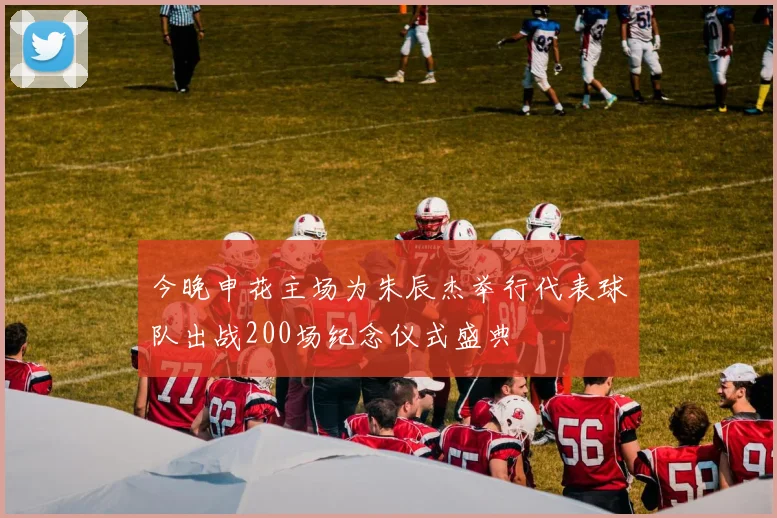 今晚申花主场为朱辰杰举行代表球队出战200场纪念仪式盛典