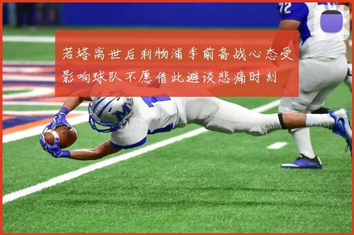 若塔离世后利物浦季前备战心态受影响球队不愿借此避谈悲痛时刻