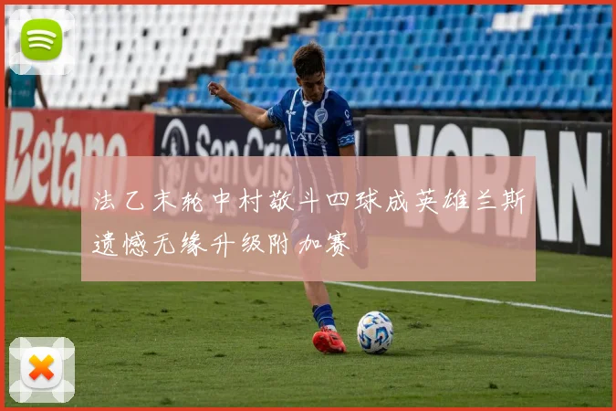 法乙末轮中村敬斗四球成英雄兰斯遗憾无缘升级附加赛