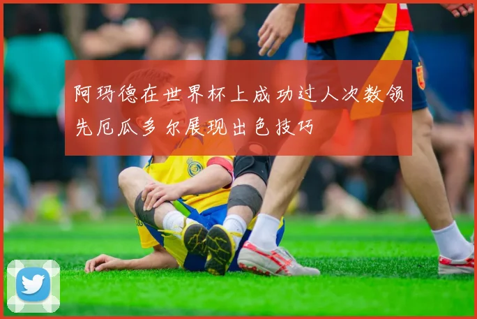 阿玛德在世界杯上成功过人次数领先厄瓜多尔展现出色技巧