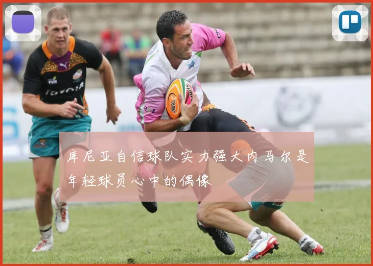 库尼亚自信球队实力强大内马尔是年轻球员心中的偶像